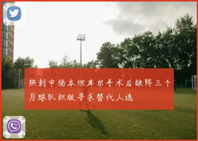热刺中场本坦库尔手术后缺阵三个月球队积极寻求替代人选