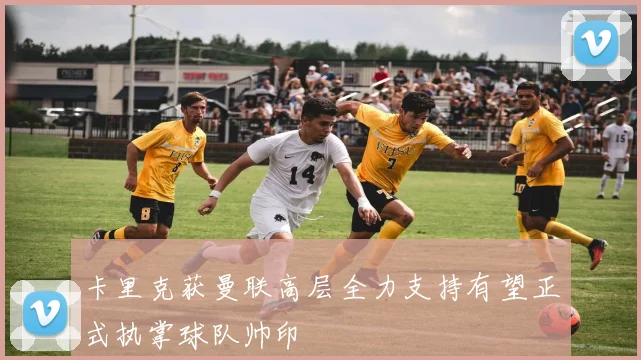 卡里克获曼联高层全力支持有望正式执掌球队帅印
