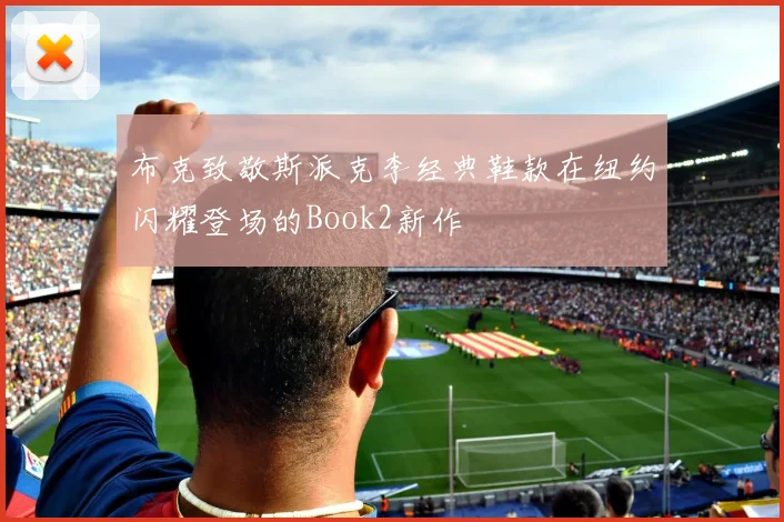 布克致敬斯派克李经典鞋款在纽约闪耀登场的Book2新作