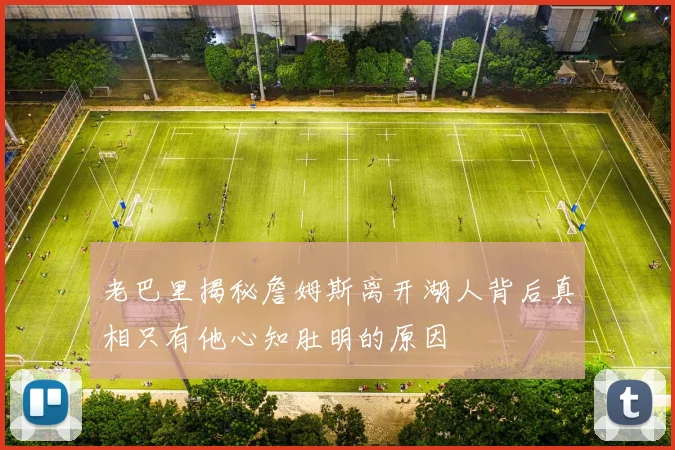 老巴里揭秘詹姆斯离开湖人背后真相只有他心知肚明的原因