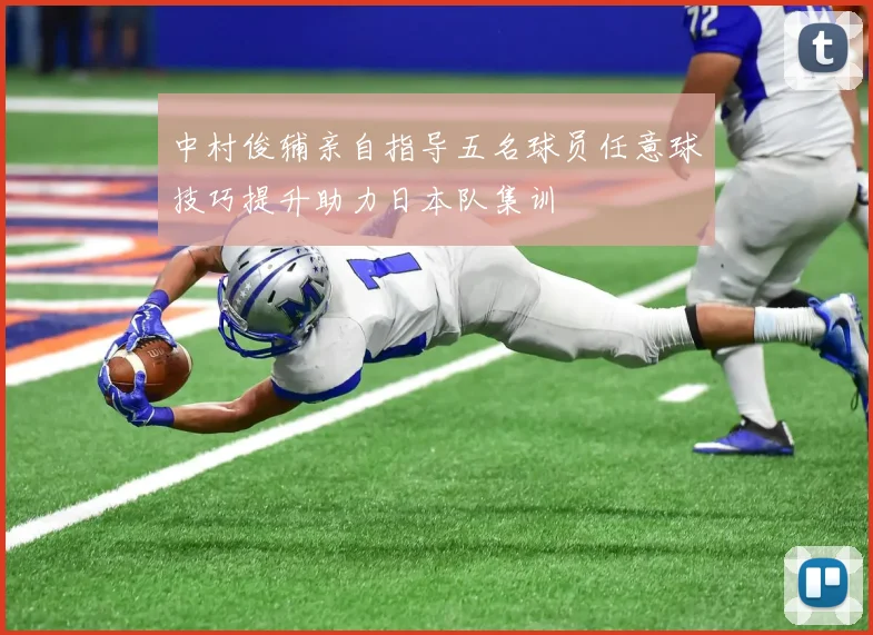 中村俊辅亲自指导五名球员任意球技巧提升助力日本队集训