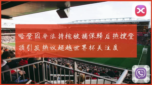 哈登因非法持枪被捕保释后热搜登顶引发热议超越世界杯关注度
