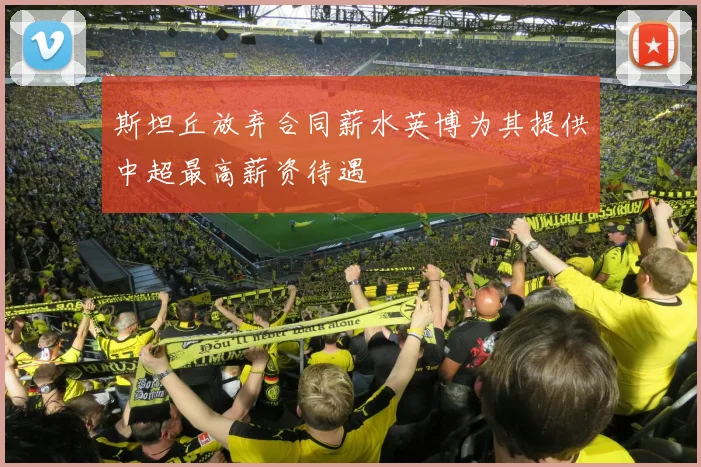 斯坦丘放弃合同薪水英博为其提供中超最高薪资待遇