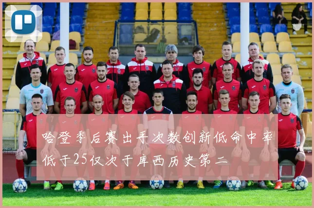 哈登季后赛出手次数创新低命中率低于25仅次于库西历史第二