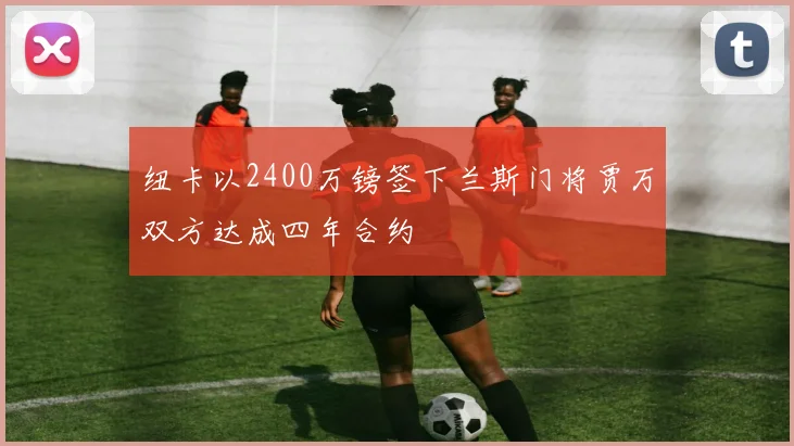 纽卡以2400万镑签下兰斯门将贾万双方达成四年合约