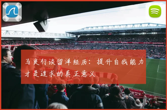 马良行谈留洋经历：提升自我能力才是追求的真正意义