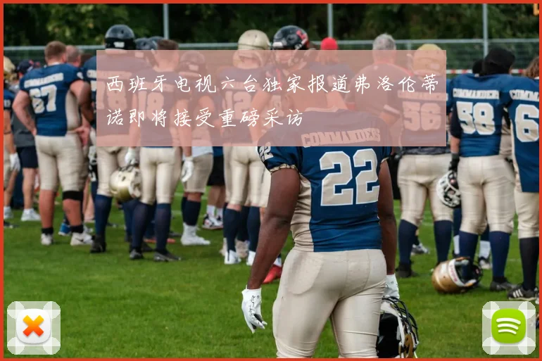 西班牙电视六台独家报道弗洛伦蒂诺即将接受重磅采访