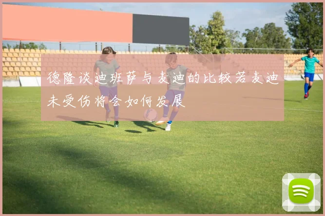 德隆谈迪班萨与麦迪的比较若麦迪未受伤将会如何发展