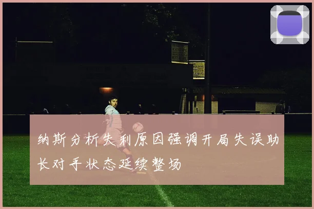 纳斯分析失利原因强调开局失误助长对手状态延续整场