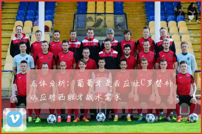 东体分析：葡萄牙是否应让C罗替补以应对西班牙战术需求