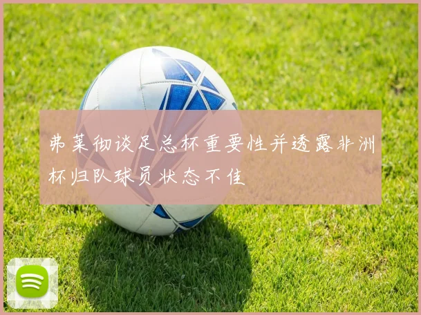 弗莱彻谈足总杯重要性并透露非洲杯归队球员状态不佳